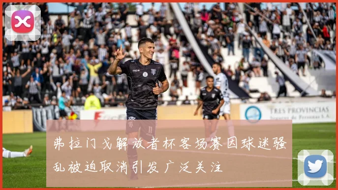 弗拉门戈解放者杯客场赛因球迷骚乱被迫取消引发广泛关注