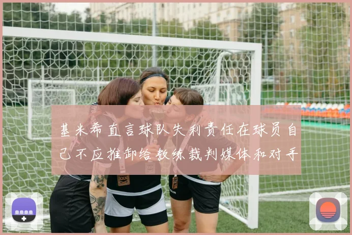 基米希直言球队失利责任在球员自己不应推卸给教练裁判媒体和对手