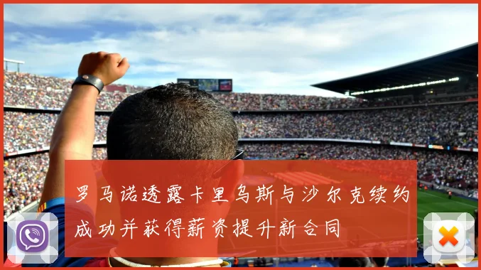 罗马诺透露卡里乌斯与沙尔克续约成功并获得薪资提升新合同