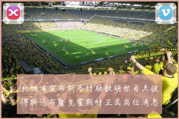 利物浦宣布斯洛特助教胡尔肖夫彼得斯范布隆克霍斯特正式离任消息