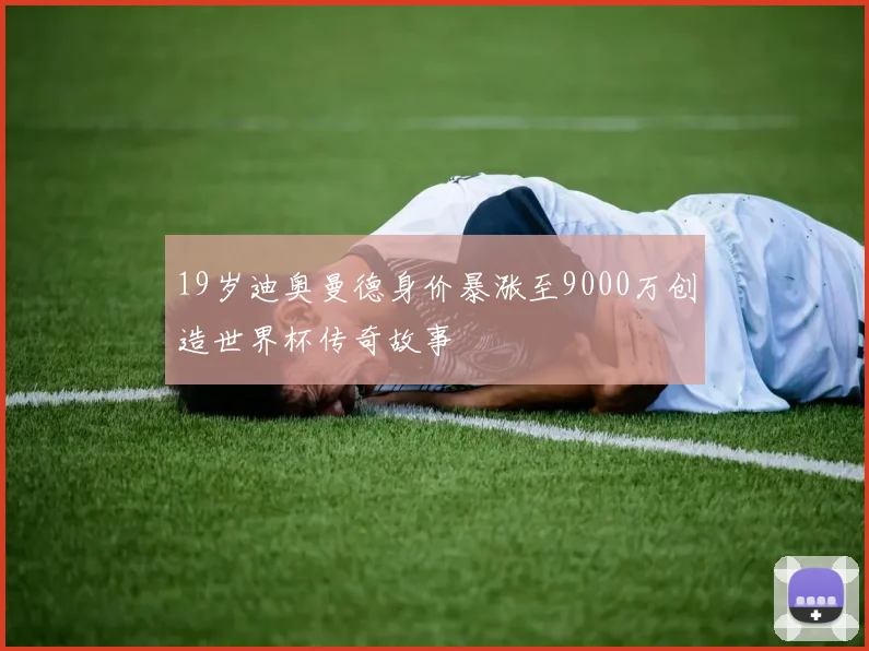 19岁迪奥曼德身价暴涨至9000万创造世界杯传奇故事