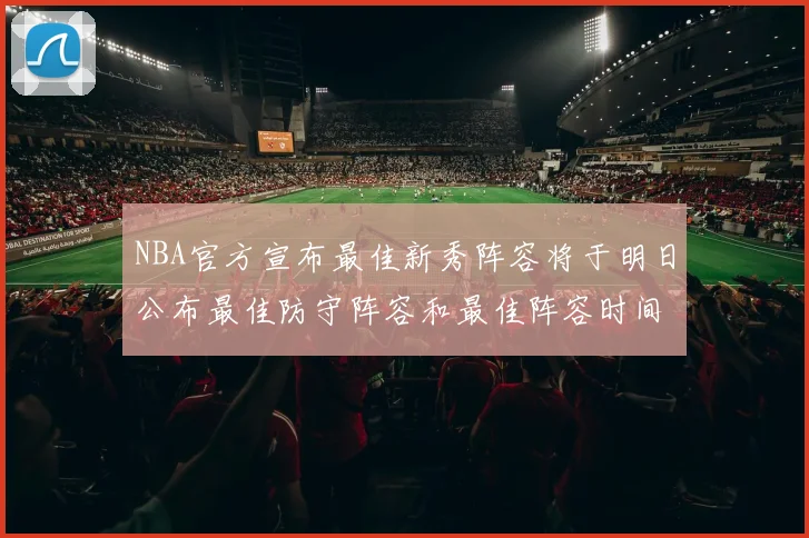NBA官方宣布最佳新秀阵容将于明日公布最佳防守阵容和最佳阵容时间安排一览
