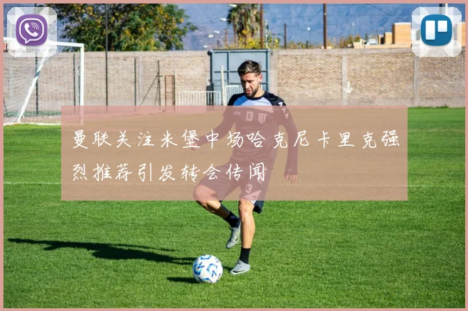 曼联关注米堡中场哈克尼卡里克强烈推荐引发转会传闻