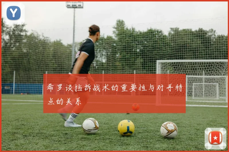希罗谈挡拆战术的重要性与对手特点的关系
