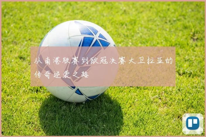 从南港联赛到欧冠决赛大卫拉亚的传奇逆袭之路